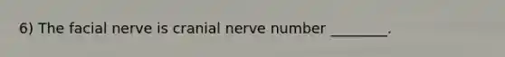 6) The facial nerve is cranial nerve number ________.