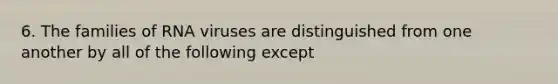 6. The families of RNA viruses are distinguished from one another by all of the following except