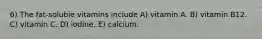 6) The fat-soluble vitamins include A) vitamin A. B) vitamin B12. C) vitamin C. D) iodine. E) calcium.
