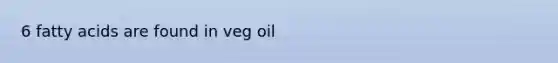 6 fatty acids are found in veg oil