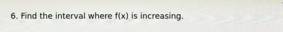 6. Find the interval where f(x) is increasing.