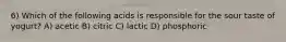 6) Which of the following acids is responsible for the sour taste of yogurt? A) acetic B) citric C) lactic D) phosphoric