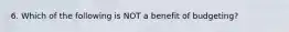 6. Which of the following is NOT a benefit of budgeting?