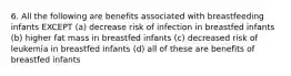 6. All the following are benefits associated with breastfeeding infants EXCEPT (a) decrease risk of infection in breastfed infants (b) higher fat mass in breastfed infants (c) decreased risk of leukemia in breastfed infants (d) all of these are benefits of breastfed infants