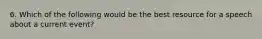 6. Which of the following would be the best resource for a speech about a current event?