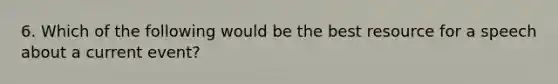 6. Which of the following would be the best resource for a speech about a current event?