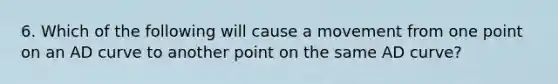 6. Which of the following will cause a movement from one point on an AD curve to another point on the same AD curve?