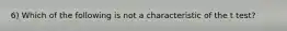 6) Which of the following is not a characteristic of the t​ test?