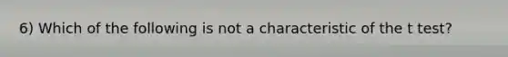 6) Which of the following is not a characteristic of the t​ test?