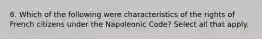 6. Which of the following were characteristics of the rights of French citizens under the Napoleonic Code? Select all that apply.