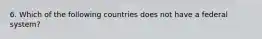 6. Which of the following countries does not have a federal system?