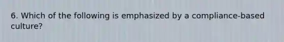 6. Which of the following is emphasized by a compliance-based culture?