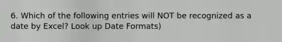 6. Which of the following entries will NOT be recognized as a date by Excel? Look up Date Formats)