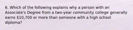 6. Which of the following explains why a person with an Associate's Degree from a two-year community college generally earns 10,700 or more than someone with a high school diploma?