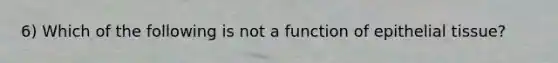 6) Which of the following is not a function of <a href='https://www.questionai.com/knowledge/k7dms5lrVY-epithelial-tissue' class='anchor-knowledge'>epithelial tissue</a>?