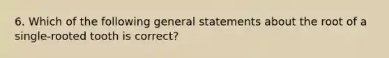 6. Which of the following general statements about the root of a single-rooted tooth is correct?