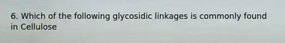 6. Which of the following glycosidic linkages is commonly found in Cellulose