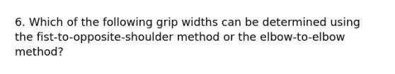 6. Which of the following grip widths can be determined using the fist-to-opposite-shoulder method or the elbow-to-elbow method?