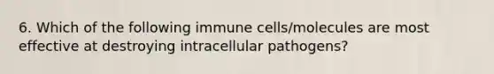 6. Which of the following immune cells/molecules are most effective at destroying intracellular pathogens?