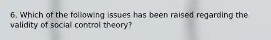 6. Which of the following issues has been raised regarding the validity of social control theory?