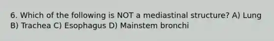 6. Which of the following is NOT a mediastinal structure? A) Lung B) Trachea C) Esophagus D) Mainstem bronchi
