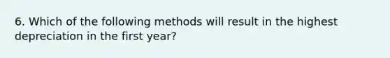 6. Which of the following methods will result in the highest depreciation in the first year?