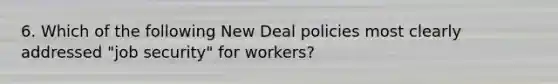 6. Which of the following New Deal policies most clearly addressed "job security" for workers?