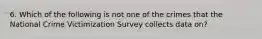 6. Which of the following is not one of the crimes that the National Crime Victimization Survey collects data on?