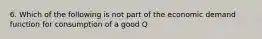 6. Which of the following is not part of the economic demand function for consumption of a good Q