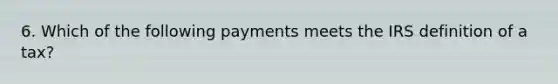 6. Which of the following payments meets the IRS definition of a tax?