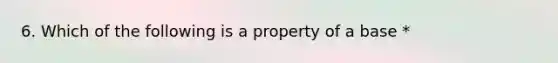 6. Which of the following is a property of a base *