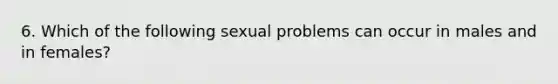 6. Which of the following sexual problems can occur in males and in females?