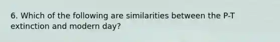6. Which of the following are similarities between the P-T extinction and modern day?