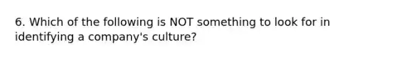 6. Which of the following is NOT something to look for in identifying a company's culture?