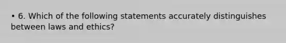 • 6. Which of the following statements accurately distinguishes between laws and ethics?