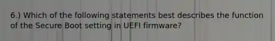 6.) Which of the following statements best describes the function of the Secure Boot setting in UEFI firmware?