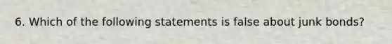 6. Which of the following statements is false about junk bonds?