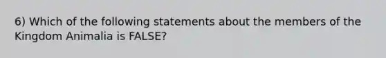 6) Which of the following statements about the members of the Kingdom Animalia is FALSE?