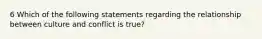 6 Which of the following statements regarding the relationship between culture and conflict is true?