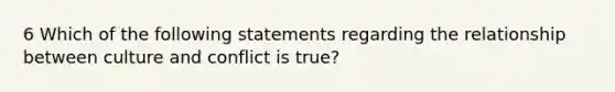 6 Which of the following statements regarding the relationship between culture and conflict is true?