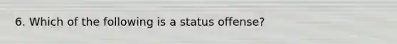 6. Which of the following is a status offense?