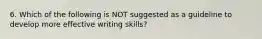 6. Which of the following is NOT suggested as a guideline to develop more effective writing skills?