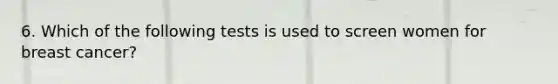 6. Which of the following tests is used to screen women for breast cancer?