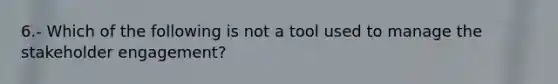 6.- Which of the following is not a tool used to manage the stakeholder engagement?