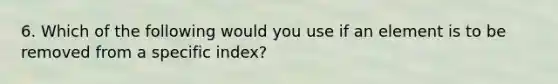 6. Which of the following would you use if an element is to be removed from a specific index?