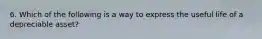 6. Which of the following is a way to express the useful life of a depreciable asset?