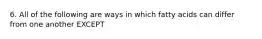 6. All of the following are ways in which fatty acids can differ from one another EXCEPT