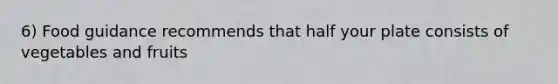 6) Food guidance recommends that half your plate consists of vegetables and fruits