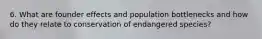 6. What are founder effects and population bottlenecks and how do they relate to conservation of endangered species?