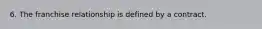 6. The franchise relationship is defined by a contract.